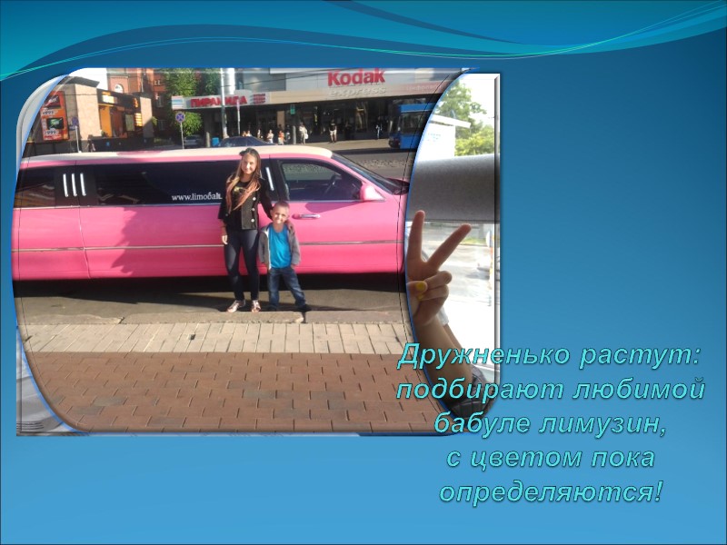 Дружненько растут: подбирают любимой бабуле лимузин,  с цветом пока определяются!